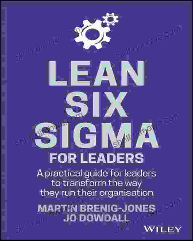 Lean Six Sigma For Leaders: The Ultimate Guide To Process Excellence Lean Six Sigma For Leaders: A Practical Guide For Leaders To Transform The Way They Run Their Organization