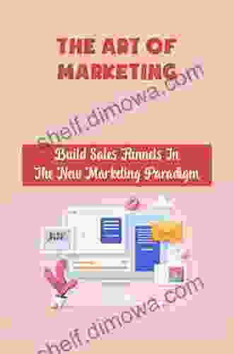 The Art Of Marketing: Build Sales Funnels In The New Marketing Paradigm