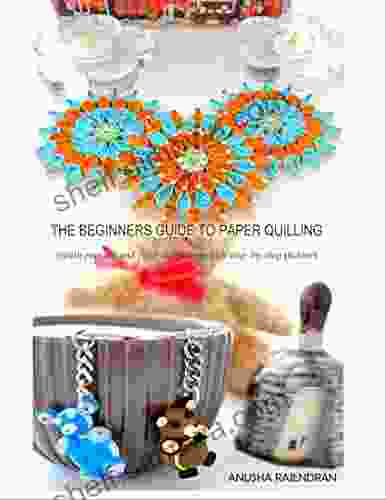 The Beginners Guide To Paper Quilling: Stylish Projects And Clear Illustration With Step By Step Pictures