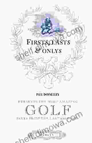 Firsts Lasts Onlys Of Golf: Presenting The Most Amazing Golf Facts From The Last 500 Years