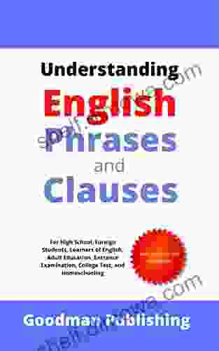 Understanding English Phrases And Clauses: For High School Foreign Students Learners Of English Adult Education Entrance Examination College Test And Homeschooling