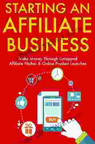 Starting an Affiliate Business: Make Money Through Untapped Affiliate Niches Online Product Launches