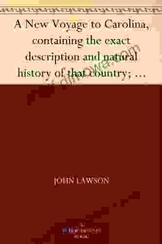 A New Voyage To Carolina Containing The Exact Description And Natural History Of That Country Together With The Present State Thereof And A Journal Account Of Their Customs Manners Etc