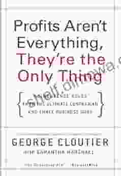 Profits Aren T Everything They Re The Only Thing: No Nonsense Rules From The Ultimate Contrarian And Small Business Guru