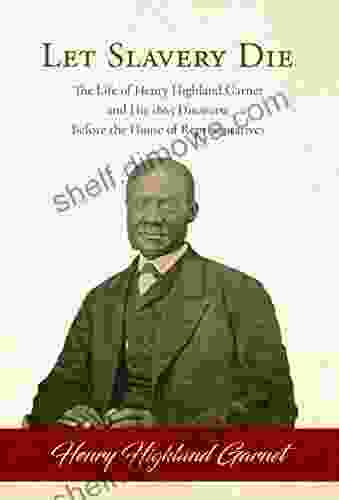 Let Slavery Die: The Life of Henry Highland Garnet and His 1865 Discourse Before the House of Representatives