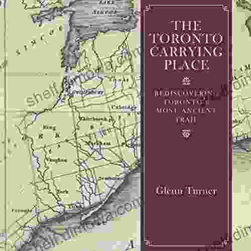 The Toronto Carrying Place: Rediscovering Toronto S Most Ancient Trail