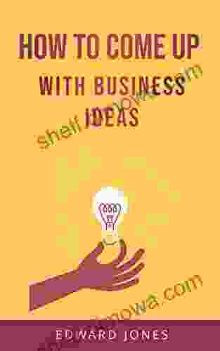 How To Come Up With Business Ideas: Learn How To Become A Business Idea Machine With Proven Strategies And Actionable Insights