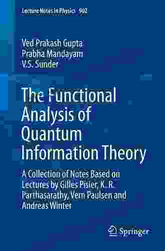 The Functional Analysis Of Quantum Information Theory: A Collection Of Notes Based On Lectures By Gilles Pisier K R Parthasarathy Vern Paulsen And Winter (Lecture Notes In Physics 902)