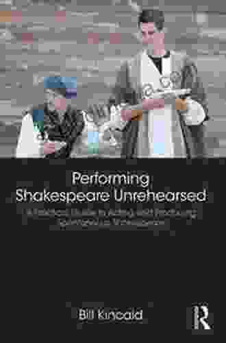 Performing Shakespeare Unrehearsed: A Practical Guide To Acting And Producing Spontaneous Shakespeare