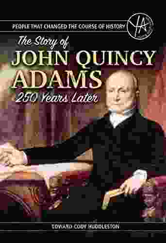 People That Changed The Course Of History: The Story Of John Quincy Adams 250 Years After His Birth