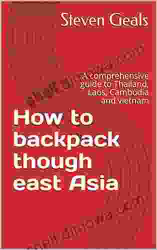 How To Backpack Though East Asia: A Comprehensive Guide To Thailand Laos Cambodia And Vietnam (Travel 1)