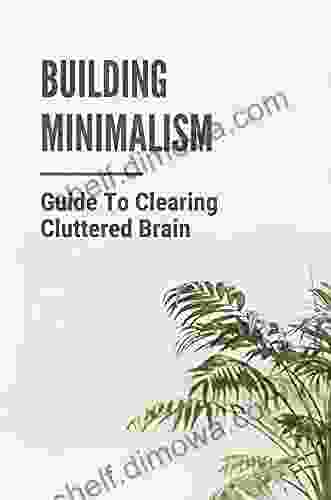 Building Minimalism: Guide To Clearing Cluttered Brain: Overcoming Stressed