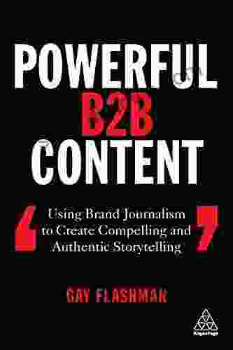 Powerful B2B Content: Using Brand Journalism To Create Compelling And Authentic Storytelling