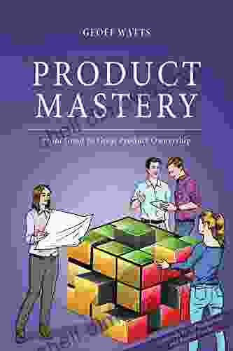 Product Mastery: From Good To Great Product Ownership (Geoff Watts Agile Mastery Series)